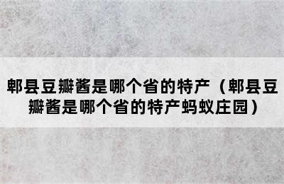 郫县豆瓣酱是哪个省的特产（郫县豆瓣酱是哪个省的特产蚂蚁庄园）