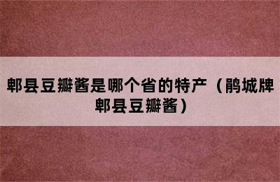 郫县豆瓣酱是哪个省的特产（鹃城牌郫县豆瓣酱）