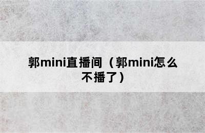 郭mini直播间（郭mini怎么不播了）