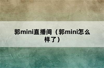 郭mini直播间（郭mini怎么样了）