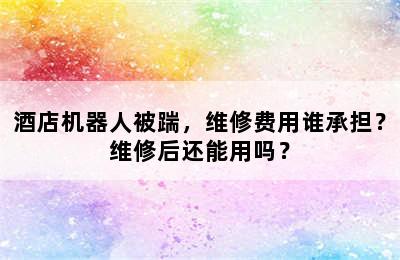 酒店机器人被踹，维修费用谁承担？维修后还能用吗？