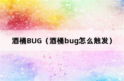 酒桶BUG（酒桶bug怎么触发）