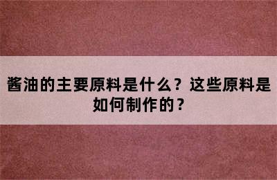 酱油的主要原料是什么？这些原料是如何制作的？