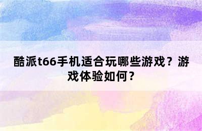 酷派t66手机适合玩哪些游戏？游戏体验如何？