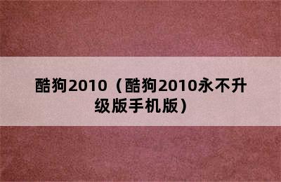 酷狗2010（酷狗2010永不升级版手机版）