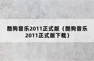 酷狗音乐2011正式版（酷狗音乐2011正式版下载）