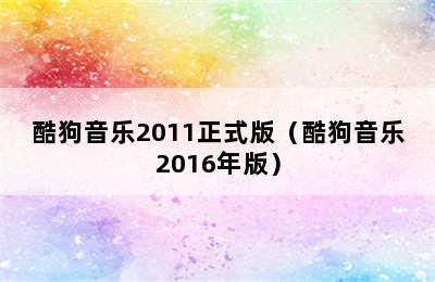 酷狗音乐2011正式版（酷狗音乐2016年版）