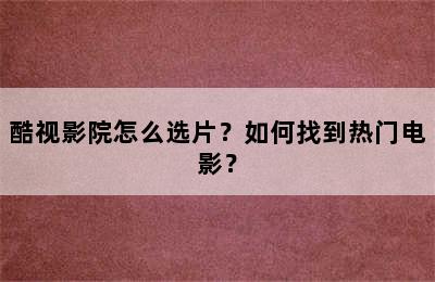 酷视影院怎么选片？如何找到热门电影？