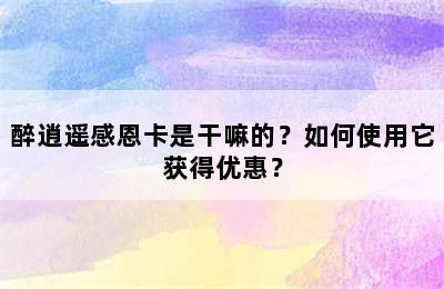 醉逍遥感恩卡是干嘛的？如何使用它获得优惠？