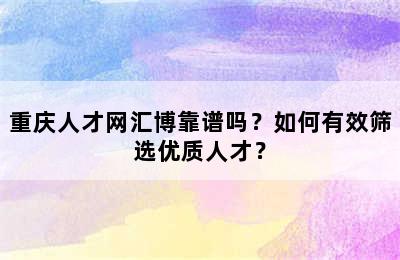 重庆人才网汇博靠谱吗？如何有效筛选优质人才？