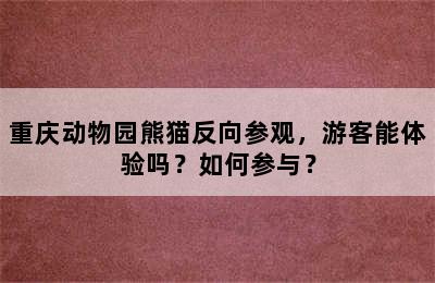 重庆动物园熊猫反向参观，游客能体验吗？如何参与？