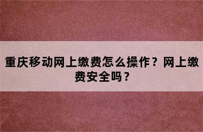 重庆移动网上缴费怎么操作？网上缴费安全吗？