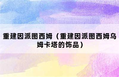 重建因派图西姆（重建因派图西姆乌姆卡塔的饰品）