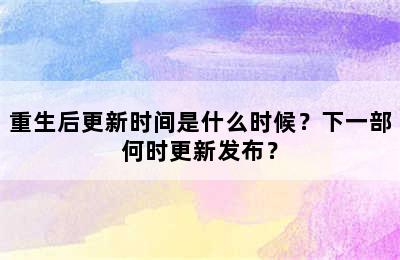 重生后更新时间是什么时候？下一部何时更新发布？