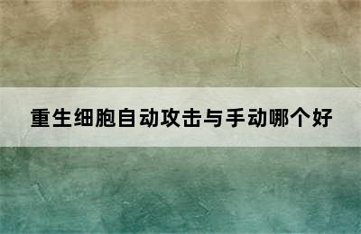 重生细胞自动攻击与手动哪个好