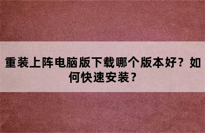 重装上阵电脑版下载哪个版本好？如何快速安装？