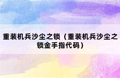 重装机兵沙尘之锁（重装机兵沙尘之锁金手指代码）