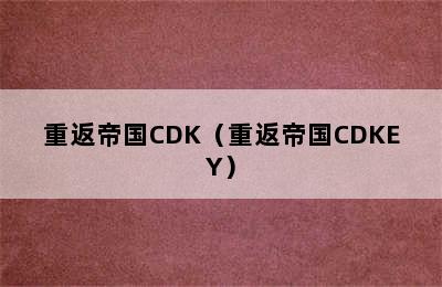 重返帝国CDK（重返帝国CDKEY）