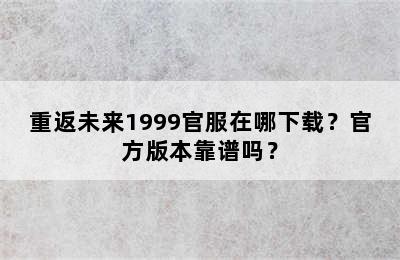 重返未来1999官服在哪下载？官方版本靠谱吗？