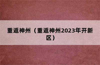 重返神州（重返神州2023年开新区）