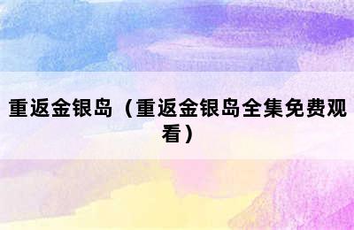 重返金银岛（重返金银岛全集免费观看）