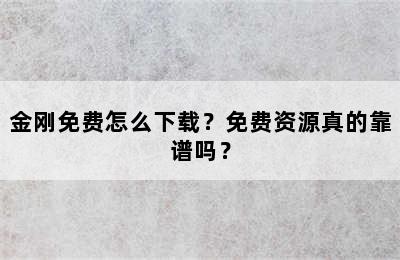 金刚免费怎么下载？免费资源真的靠谱吗？