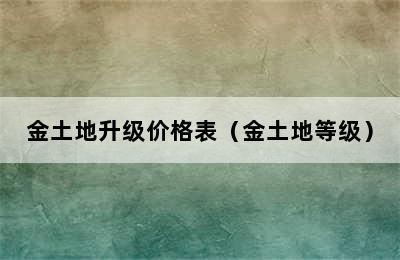 金土地升级价格表（金土地等级）