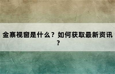 金寨视窗是什么？如何获取最新资讯？