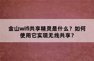 金山wifi共享精灵是什么？如何使用它实现无线共享？