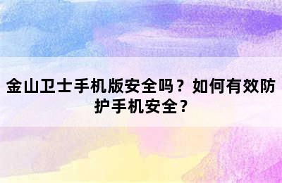 金山卫士手机版安全吗？如何有效防护手机安全？