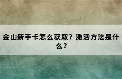 金山新手卡怎么获取？激活方法是什么？