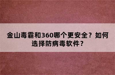 金山毒霸和360哪个更安全？如何选择防病毒软件？