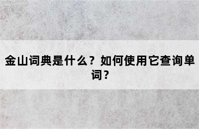 金山词典是什么？如何使用它查询单词？