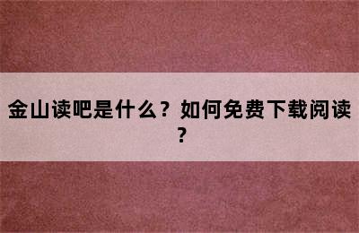 金山读吧是什么？如何免费下载阅读？