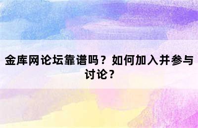 金库网论坛靠谱吗？如何加入并参与讨论？