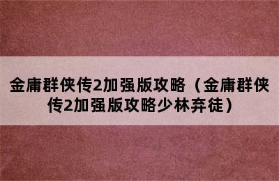 金庸群侠传2加强版攻略（金庸群侠传2加强版攻略少林弃徒）