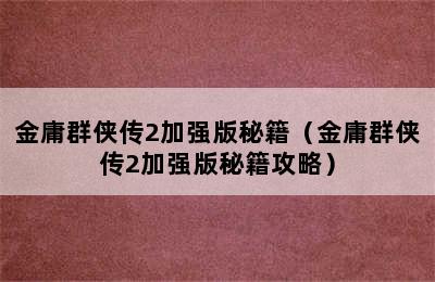 金庸群侠传2加强版秘籍（金庸群侠传2加强版秘籍攻略）