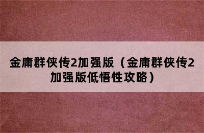 金庸群侠传2加强版（金庸群侠传2加强版低悟性攻略）