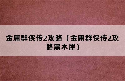 金庸群侠传2攻略（金庸群侠传2攻略黑木崖）