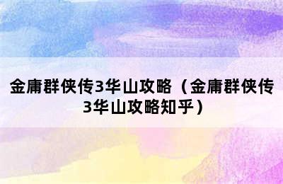 金庸群侠传3华山攻略（金庸群侠传3华山攻略知乎）