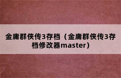 金庸群侠传3存档（金庸群侠传3存档修改器master）