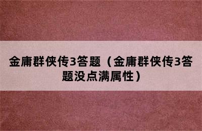 金庸群侠传3答题（金庸群侠传3答题没点满属性）