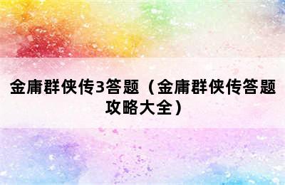 金庸群侠传3答题（金庸群侠传答题攻略大全）