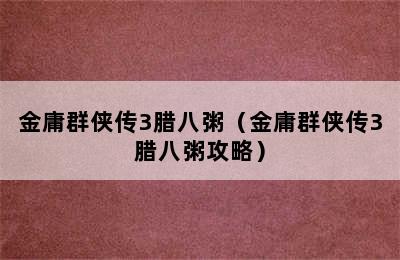 金庸群侠传3腊八粥（金庸群侠传3腊八粥攻略）