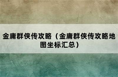 金庸群侠传攻略（金庸群侠传攻略地图坐标汇总）