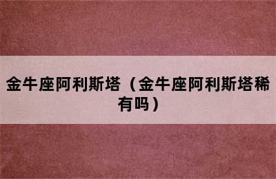 金牛座阿利斯塔（金牛座阿利斯塔稀有吗）