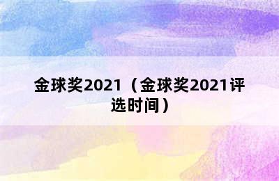 金球奖2021（金球奖2021评选时间）