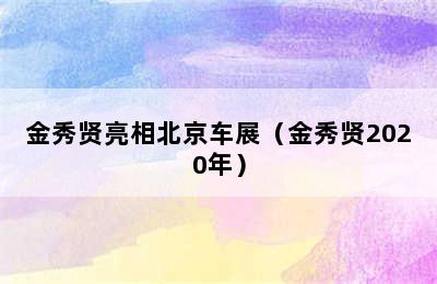 金秀贤亮相北京车展（金秀贤2020年）