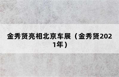 金秀贤亮相北京车展（金秀贤2021年）