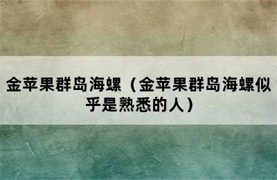 金苹果群岛海螺（金苹果群岛海螺似乎是熟悉的人）